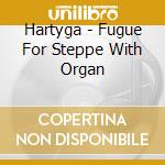 Hartyga - Fugue For Steppe With Organ cd