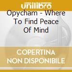 Opycham - Where To Find Peace Of Mind cd