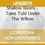 Shallow Rivers - Tales Told Under The Willow cd
