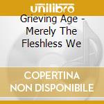 Grieving Age - Merely The Fleshless We cd
