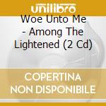 Woe Unto Me - Among The Lightened (2 Cd) cd