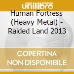 Human Fortress (Heavy Metal) - Raided Land 2013