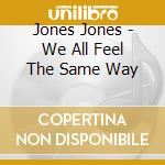 Jones Jones - We All Feel The Same Way cd musicale di Jones Jones