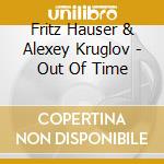 Fritz Hauser & Alexey Kruglov - Out Of Time cd musicale di Fritz Hauser & Alexey Kruglov