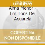 Alma Menor - Em Tons De Aquarela cd musicale