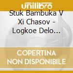 Stuk Bambuka V Xi Chasov - Logkoe Delo Holod cd musicale di Stuk Bambuka V Xi Chasov