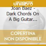 Joan Baez - Dark Chords On A Big Guitar Dark Chords cd musicale di Joan Baez