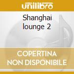Shanghai lounge 2 cd