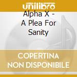 Alpha X - A Plea For Sanity cd musicale di Alpha X