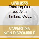 Thinking Out Loud Asia - Thinking Out Loud Asia (2 Cd) cd musicale di Thinking Out Loud Asia