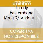 Trendy Easternhong Kong 2/ Various (2 Cd) cd