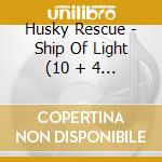 Husky Rescue - Ship Of Light (10 + 4 Trax) cd musicale di Husky Rescue