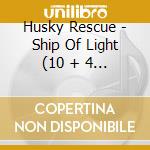 Husky Rescue - Ship Of Light (10 + 4 Trax) cd