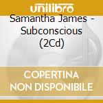 Samantha James - Subconscious (2Cd) cd musicale di Samantha James