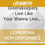 Greenskeepers - Live Like Your Wanna Live (2 Cd) cd
