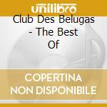Club Des Belugas - The Best Of cd musicale di Club Des Belugas