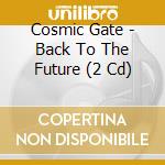 Cosmic Gate - Back To The Future (2 Cd) cd musicale di Cosmic Gate