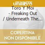 Toro Y Moi - Freaking Out / Underneath The Pine cd musicale di Toro Y Moi
