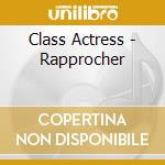 Class Actress - Rapprocher cd musicale di Class Actress