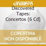 Discovered Tapes: Concertos (6 Cd) cd musicale