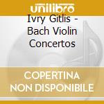 Ivry Gitlis - Bach Violin Concertos cd musicale