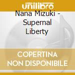 Nana Mizuki - Supernal Liberty cd musicale di Nana Mizuki