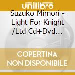 Suzuko Mimori - Light For Knight /Ltd Cd+Dvd Deluxe Edition cd musicale di Suzuko Mimori