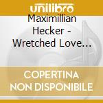 Maximillian Hecker - Wretched Love Songs cd musicale di Maximillian Hecker