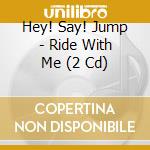 Hey! Say! Jump - Ride With Me (2 Cd) cd