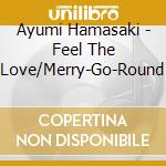 Ayumi Hamasaki - Feel The Love/Merry-Go-Round cd musicale di Ayumi Hamasaki