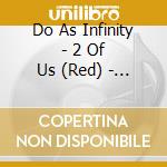 Do As Infinity - 2 Of Us (Red) - 14 Re:Singles: Deluxe Edition cd musicale di Do As Infinity