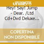 Hey! Say! Jump - Dear. /Ltd Cd+Dvd Deluxe Version A cd