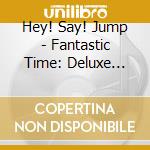 Hey! Say! Jump - Fantastic Time: Deluxe Version A (2 Cd) cd musicale di Hey! Say! Jump