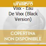 Vixx - Eau De Vixx (Black Version) cd musicale di Vixx