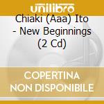 Chiaki (Aaa) Ito - New Beginnings (2 Cd) cd musicale