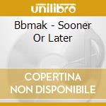 Bbmak - Sooner Or Later cd musicale di Bbmak