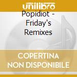Popidiot - Friday's Remixes cd musicale di Popidiot