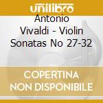 Antonio Vivaldi - Violin Sonatas No 27-32 cd musicale di Antonio Vivaldi