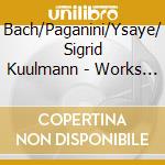 Bach/Paganini/Ysaye/ Sigrid Kuulmann - Works For Solo Violin cd musicale di Bach/Paganini/Ysaye/ Sigrid Kuulmann