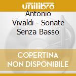 Antonio Vivaldi - Sonate Senza Basso cd musicale di Antonio Vivaldi