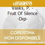 Vasks, P. - Fruit Of Silence -Digi- cd musicale di Vasks, P.