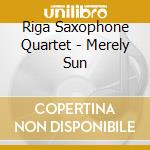 Riga Saxophone Quartet - Merely Sun cd