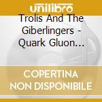 Trolis And The Giberlingers - Quark Gluon Plasma cd