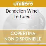 Dandelion Wine - Le Coeur cd