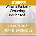 William Parker - Centering. Unreleased Early Recordings 1 cd musicale di William Parker