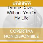 Tyrone Davis - Without You In My Life cd musicale di Tyrone Davis