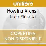 Howling Aliens - Bole Mnie Ja cd