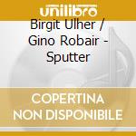 Birgit Ulher / Gino Robair - Sputter cd