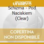 Schizma - Pod Naciskiem (Clear) cd