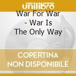 War For War - War Is The Only Way cd